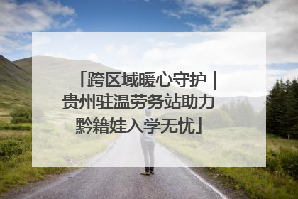 跨区域暖心守护｜贵州驻温劳务站助力黔籍娃入学无忧