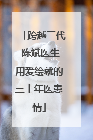 跨越三代 陈斌医生用爱绘就的三十年医患情