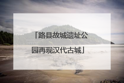 路县故城遗址公园再现汉代古城