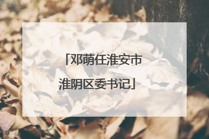 邓萌任淮安市淮阴区委书记