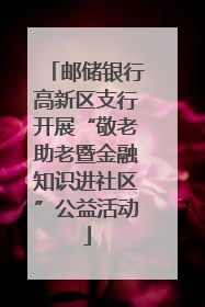 邮储银行高新区支行开展“敬老助老暨金融知识进社区”公益活动