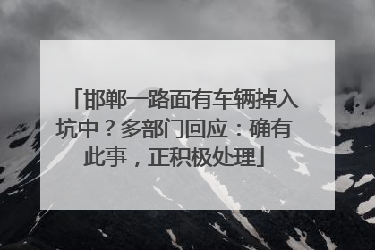 邯郸一路面有车辆掉入坑中？多部门回应：确有此事，正积极处理