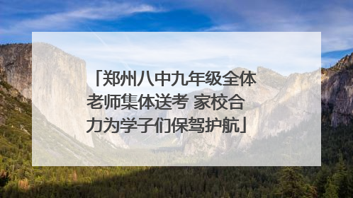 郑州八中九年级全体老师集体送考 家校合力为学子们保驾护航