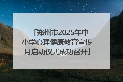郑州市2025年中小学心理健康教育宣传月启动仪式成功召开
