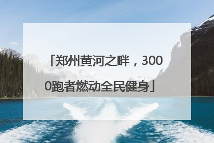 郑州黄河之畔，3000跑者燃动全民健身
