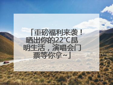 重磅福利来袭！晒出你的22℃昆明生活，演唱会门票等你拿~