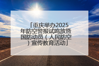 重庆举办2025年防空警报试鸣放暨国防动员（人民防空）宣传教育活动
