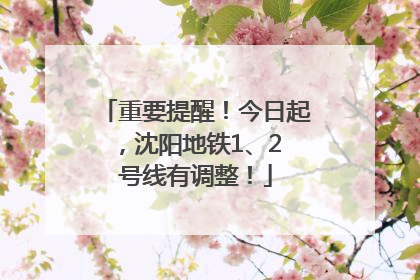 重要提醒！今日起，沈阳地铁1、2 号线有调整！
