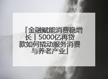 金融赋能消费稳增长丨5000亿再贷款如何撬动服务消费与养老产业