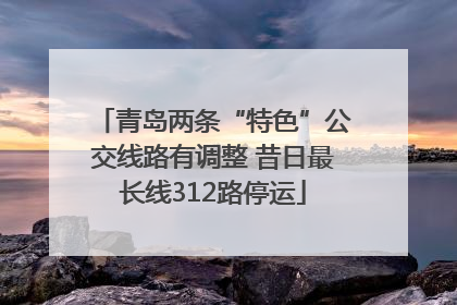 青岛两条“特色”公交线路有调整 昔日最长线312路停运