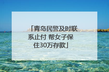 青岛民警及时联系止付 帮女子保住30万存款