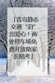 青岛静态交通“泊”出爱心！两处停车场免费开放助家长陪考