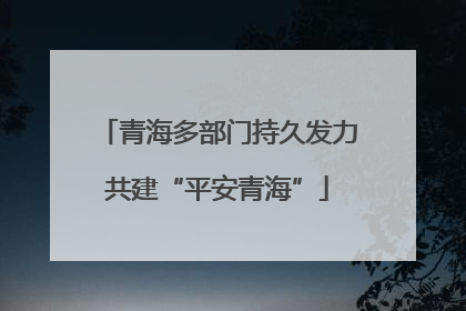 青海多部门持久发力共建“平安青海”