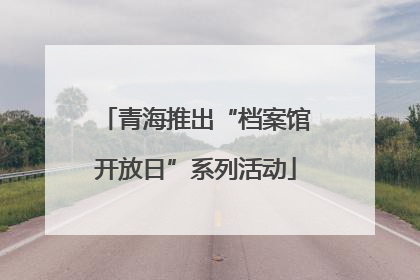 青海推出“档案馆开放日”系列活动
