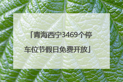青海西宁3469个停车位节假日免费开放