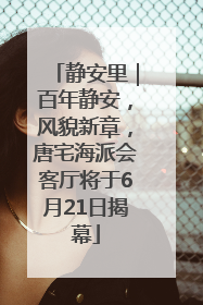 静安里｜百年静安，风貌新章，唐宅海派会客厅将于6月21日揭幕