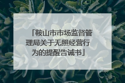 鞍山市市场监督管理局关于无照经营行为的提醒告诫书