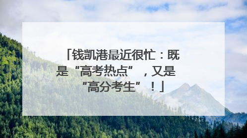 钱凯港最近很忙：既是“高考热点”，又是“高分考生”！
