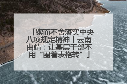 锲而不舍落实中央八项规定精神丨云南曲靖：让基层干部不用“围着表格转”