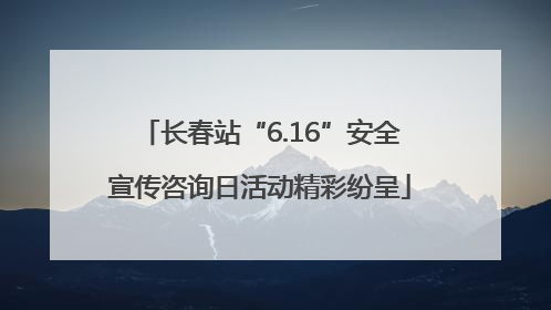 长春站“6.16”安全宣传咨询日活动精彩纷呈