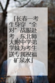 长春一考生身穿“全对”战服赴考，东北师大附中学弟学妹为考生送专属祝福矿泉水
