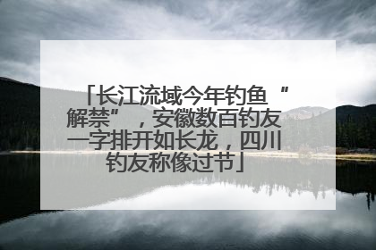 长江流域今年钓鱼“解禁”，安徽数百钓友一字排开如长龙，四川钓友称像过节