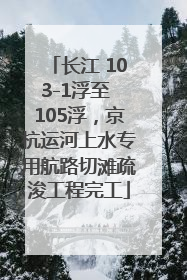 长江 103-1浮至 105浮，京杭运河上水专用航路切滩疏浚工程完工
