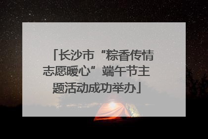 长沙市“粽香传情志愿暖心”端午节主题活动成功举办