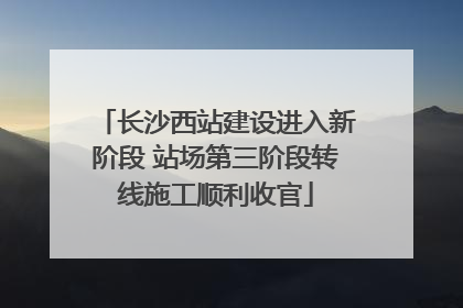长沙西站建设进入新阶段 站场第三阶段转线施工顺利收官