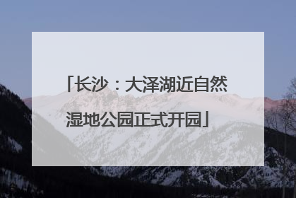 长沙：大泽湖近自然湿地公园正式开园