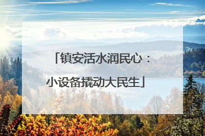 镇安活水润民心：小设备撬动大民生