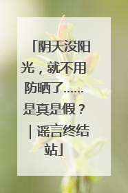 阴天没阳光，就不用防晒了……是真是假？｜谣言终结站