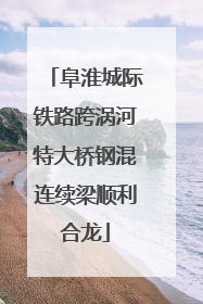 阜淮城际铁路跨涡河特大桥钢混连续梁顺利合龙