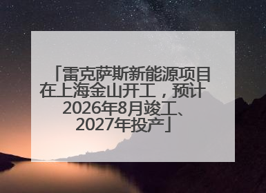 雷克萨斯新能源项目在上海金山开工，预计2026年8月竣工、2027年投产
