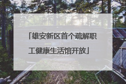 雄安新区首个疏解职工健康生活馆开放