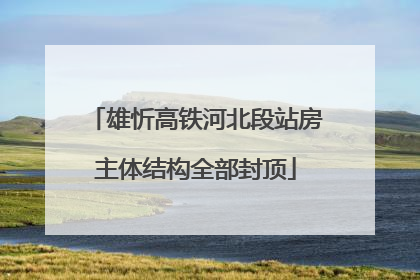 雄忻高铁河北段站房主体结构全部封顶