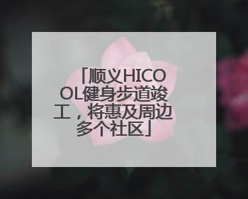 顺义HICOOL健身步道竣工，将惠及周边多个社区