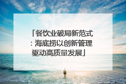 餐饮业破局新范式：海底捞以创新管理驱动高质量发展