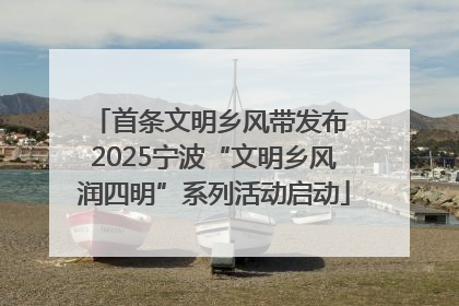 首条文明乡风带发布 2025宁波“文明乡风润四明”系列活动启动