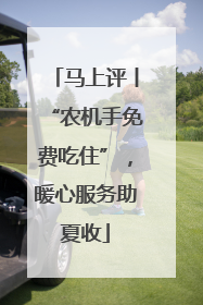 马上评丨“农机手免费吃住”，暖心服务助夏收