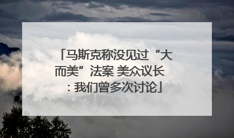 马斯克称没见过“大而美”法案 美众议长：我们曾多次讨论