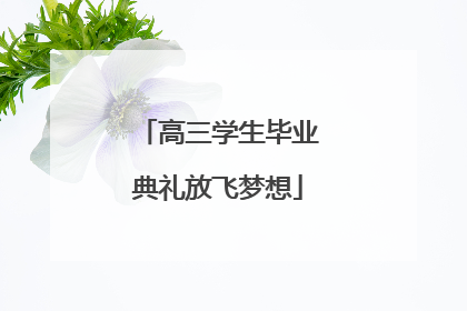 高三学生毕业典礼放飞梦想
