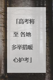 高考将至 各地多举措暖心护考