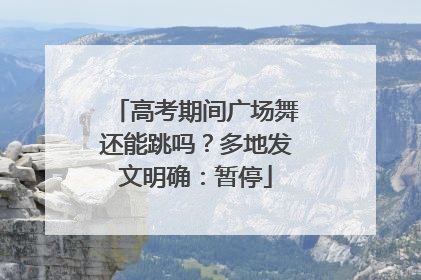 高考期间广场舞还能跳吗？多地发文明确：暂停