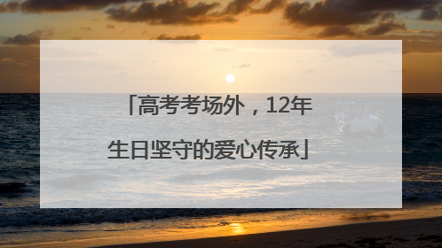 高考考场外，12年生日坚守的爱心传承
