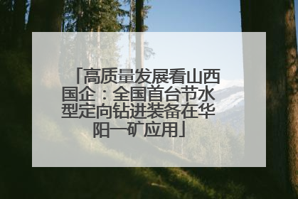 高质量发展看山西国企：全国首台节水型定向钻进装备在华阳一矿应用