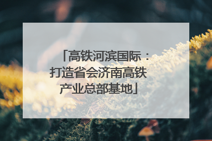 高铁河滨国际：打造省会济南高铁产业总部基地