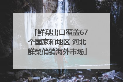 鲜梨出口覆盖67个国家和地区 河北鲜梨俏销海外市场