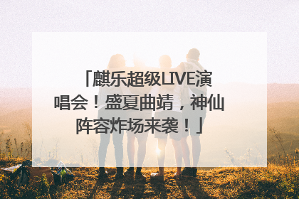 麒乐超级LIVE演唱会！盛夏曲靖，神仙阵容炸场来袭！