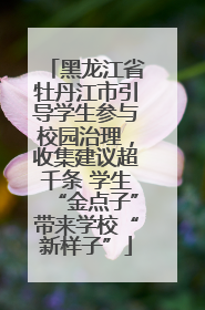 黑龙江省牡丹江市引导学生参与校园治理，收集建议超千条 学生“金点子”带来学校“新样子”